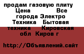 продам газовую плиту. › Цена ­ 10 000 - Все города Электро-Техника » Бытовая техника   . Кировская обл.,Киров г.